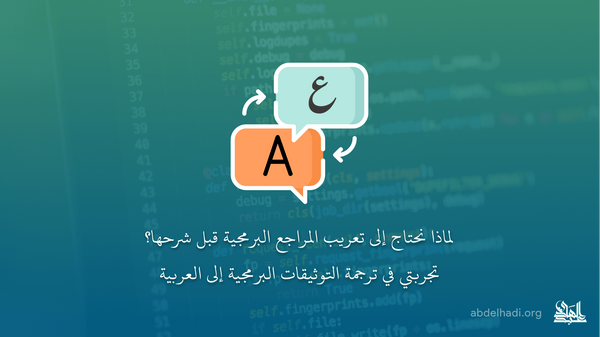 لماذا نحتاج إلى تعريب المراجع البرمجية قبل شرحها؟ تجربتي في ترجمة التوثيقات البرمجية إلى العربية