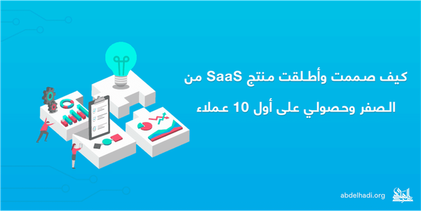 كيف صممت وأطلقت مشروع SaaS (البرمجيات كخدمة) من الصفر وحصولي على أول 10 عملاء